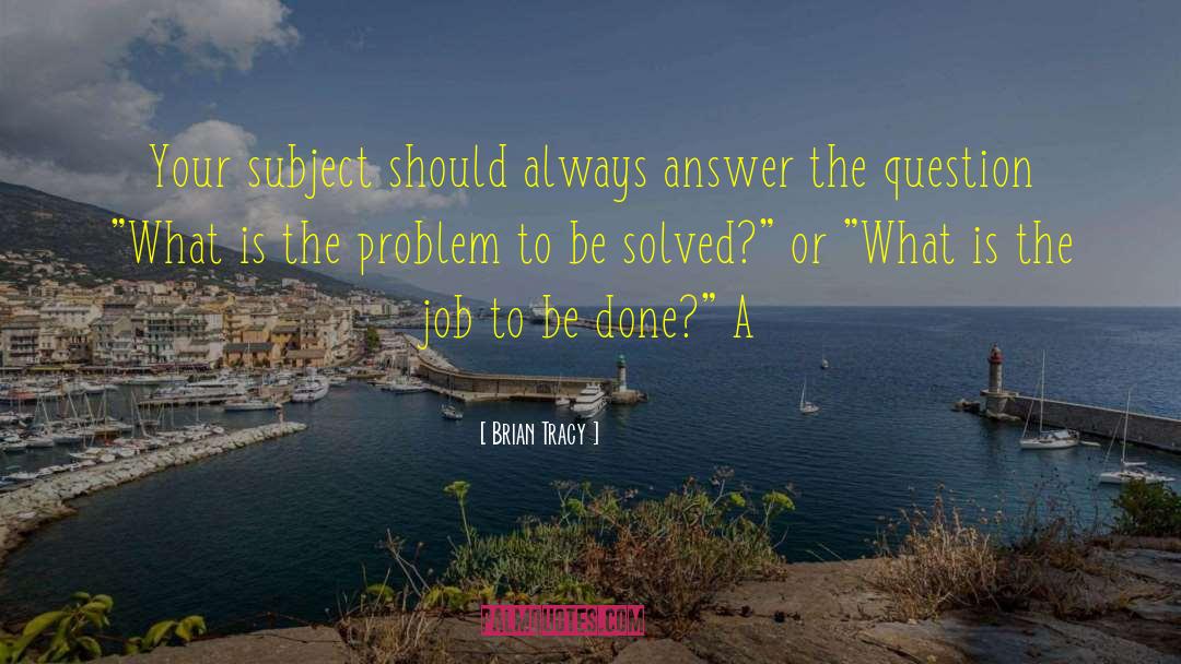 Brian Tracy Quotes: Your subject should always answer