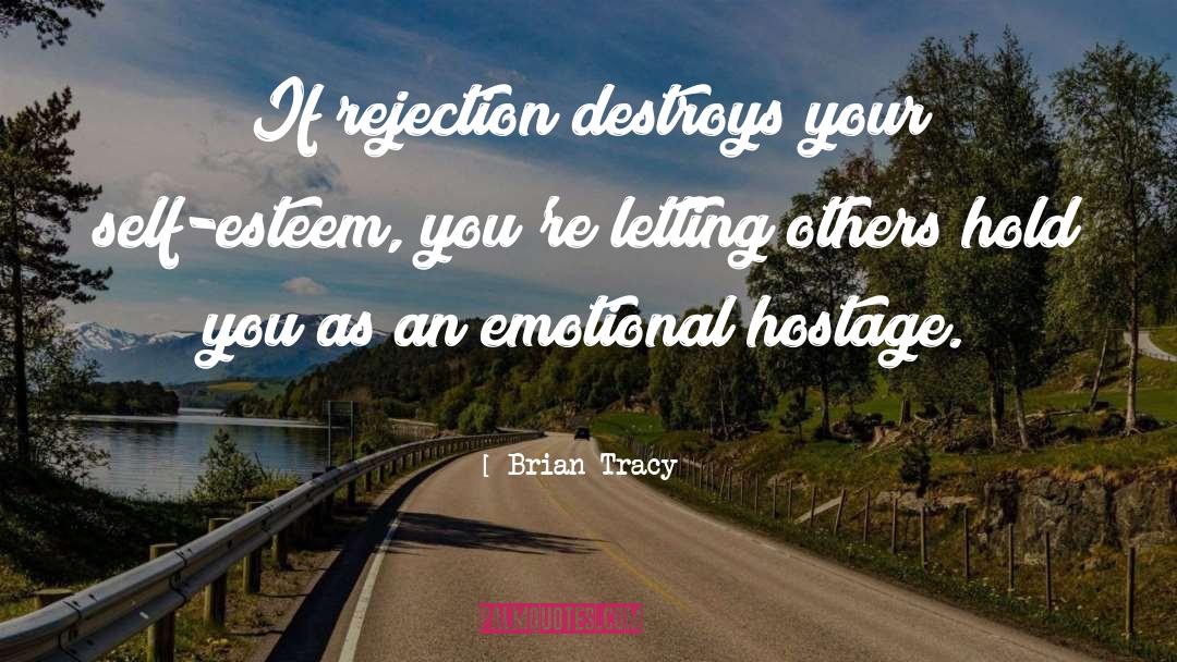 Brian Tracy Quotes: If rejection destroys your self-esteem,