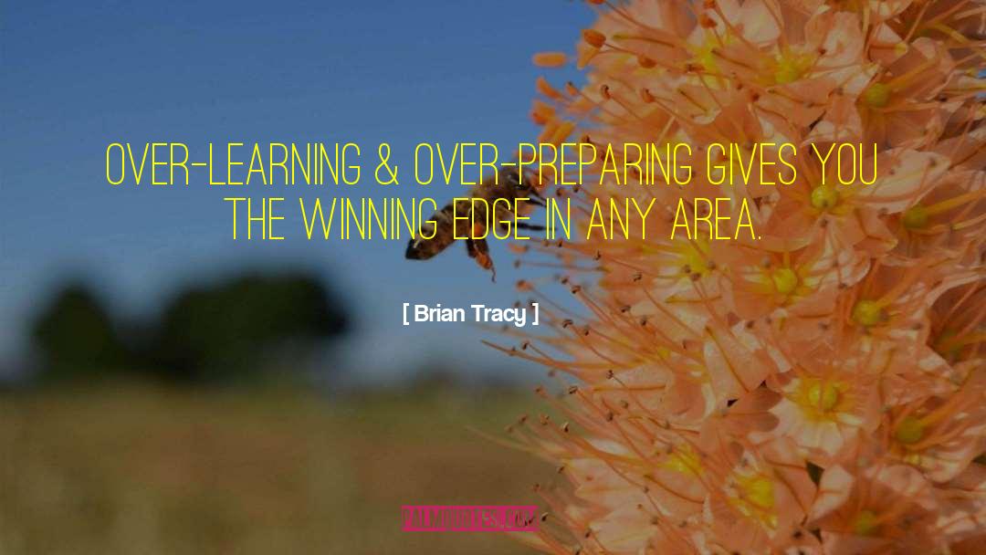 Brian Tracy Quotes: Over-learning & over-preparing gives you