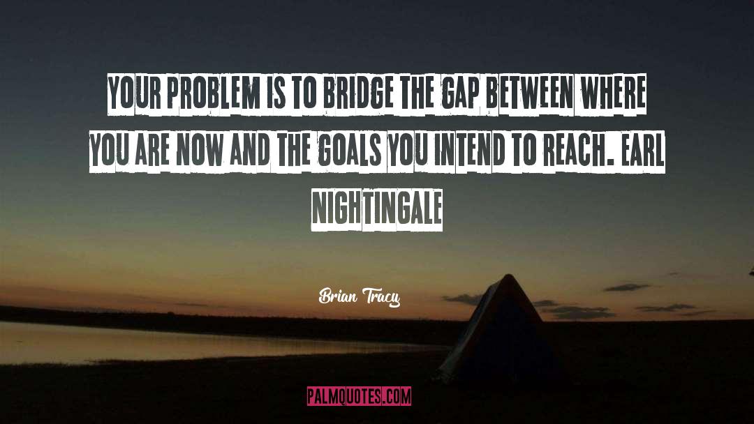 Brian Tracy Quotes: Your problem is to bridge