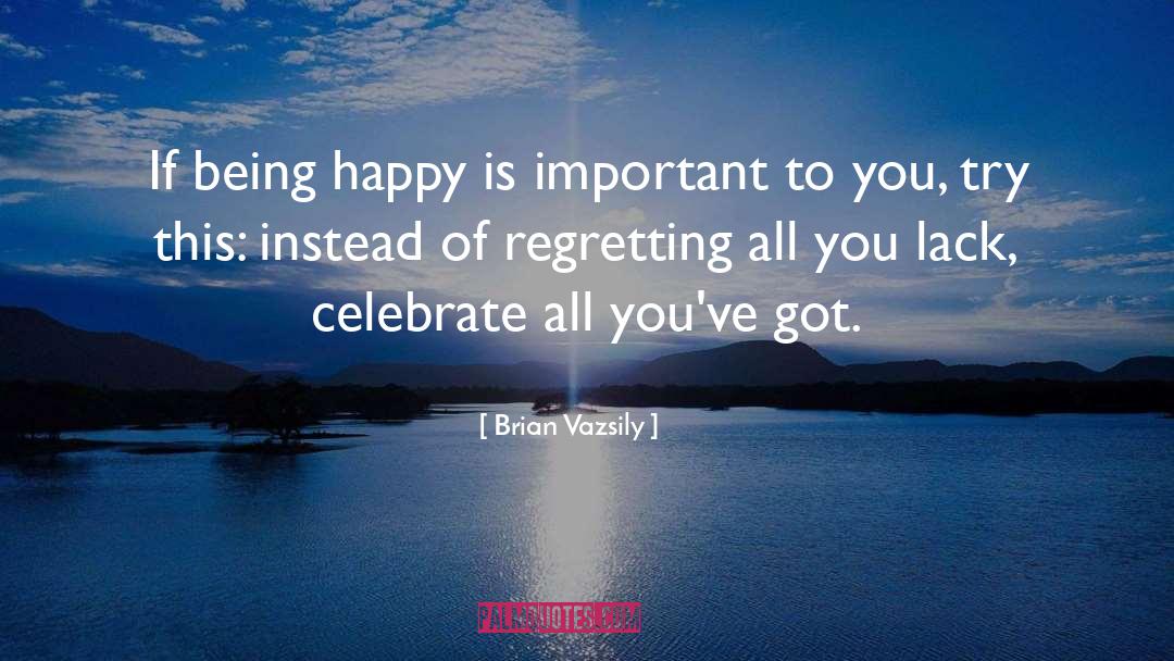 Brian Vazsily Quotes: If being happy is important