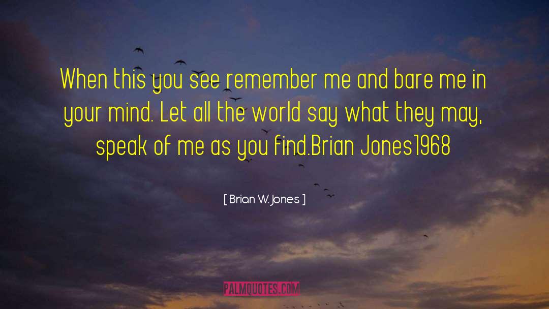 Brian W. Jones Quotes: When this you see remember