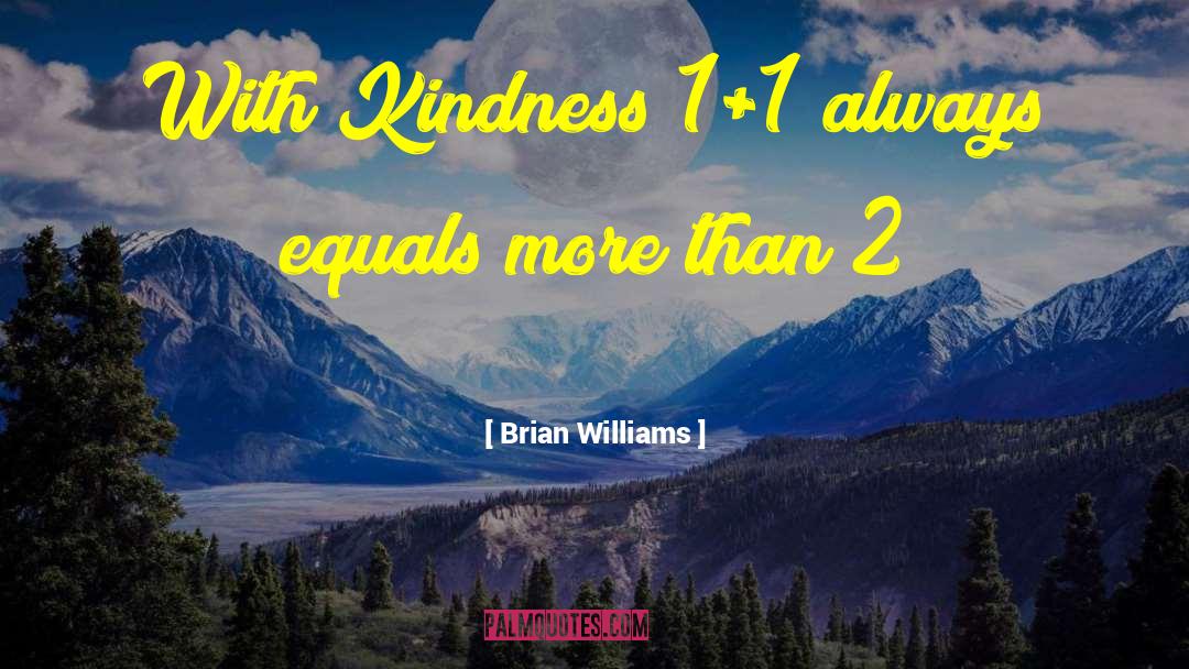 Brian Williams Quotes: With Kindness 1+1 always equals