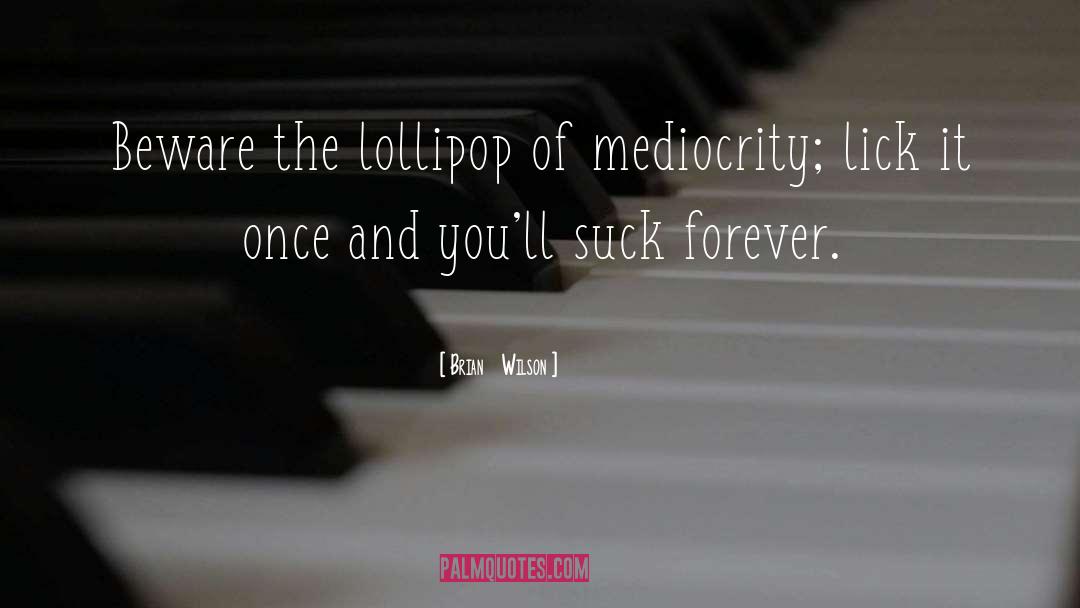 Brian Wilson Quotes: Beware the lollipop of mediocrity;