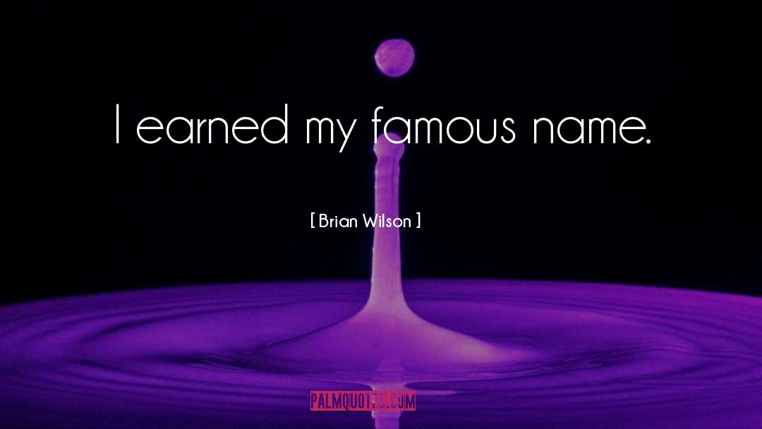 Brian Wilson Quotes: I earned my famous name.