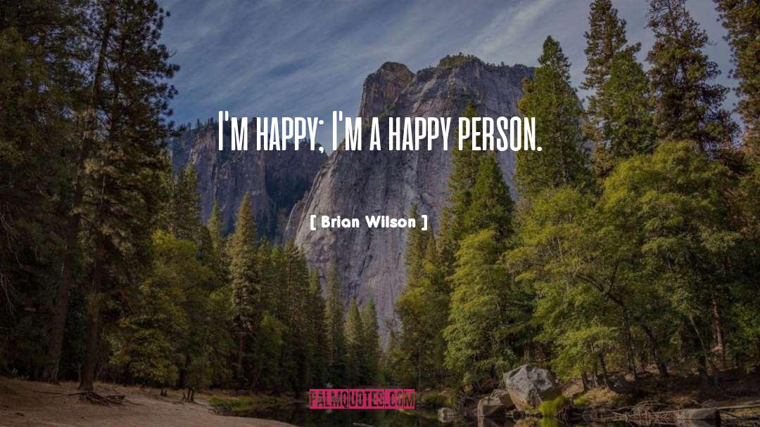 Brian Wilson Quotes: I'm happy; I'm a happy