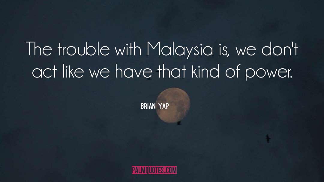 Brian Yap Quotes: The trouble with Malaysia is,