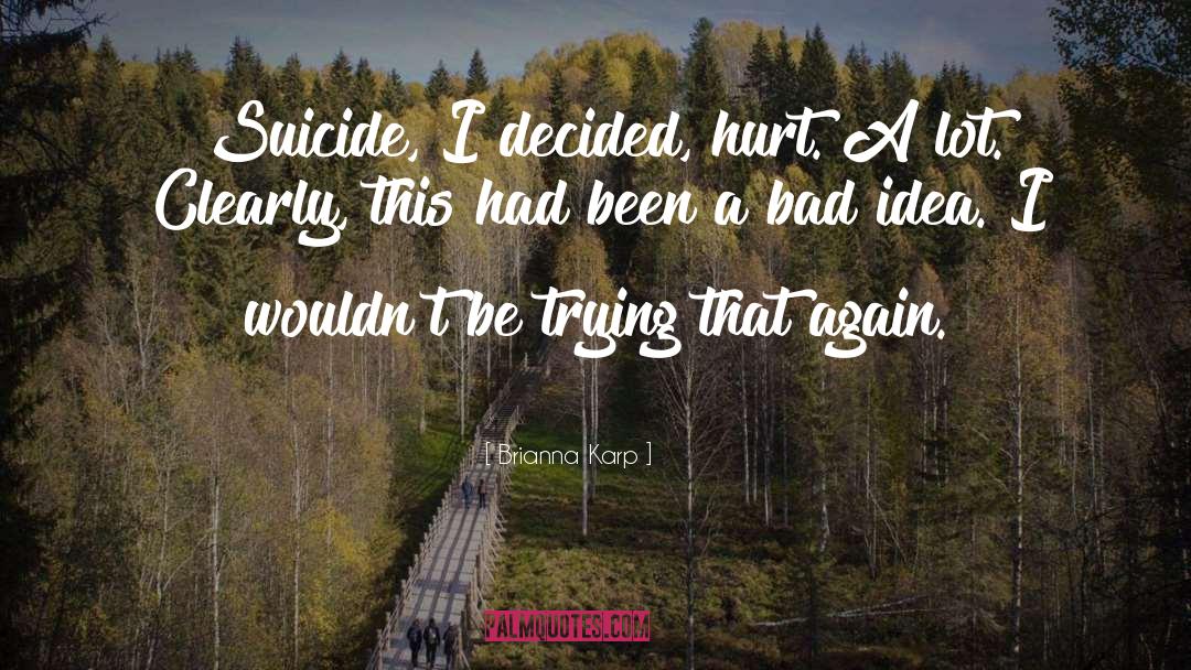 Brianna Karp Quotes: Suicide, I decided, hurt. A