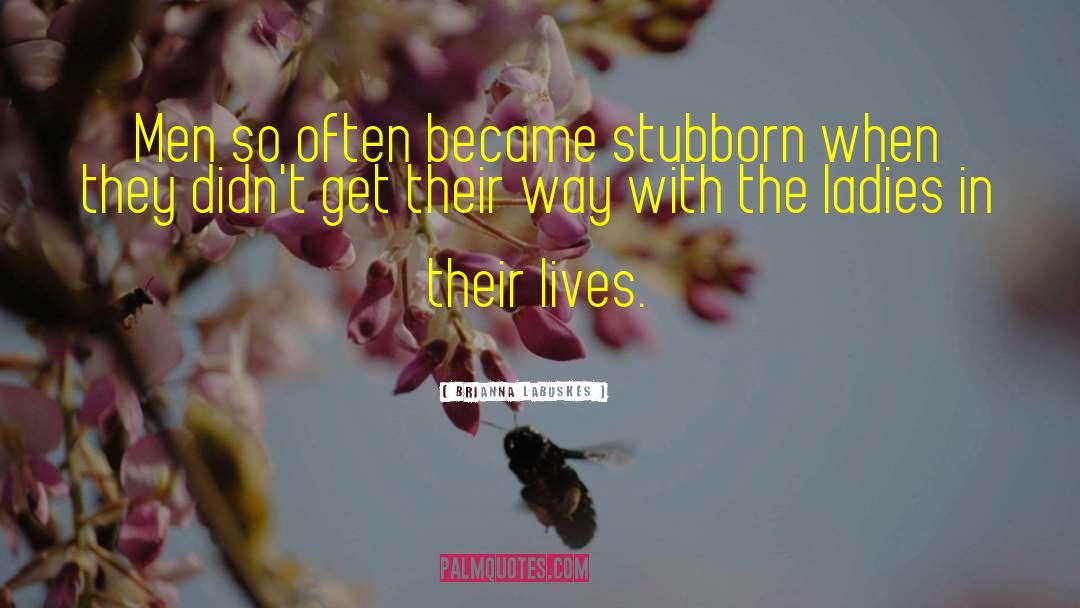 Brianna Labuskes Quotes: Men so often became stubborn