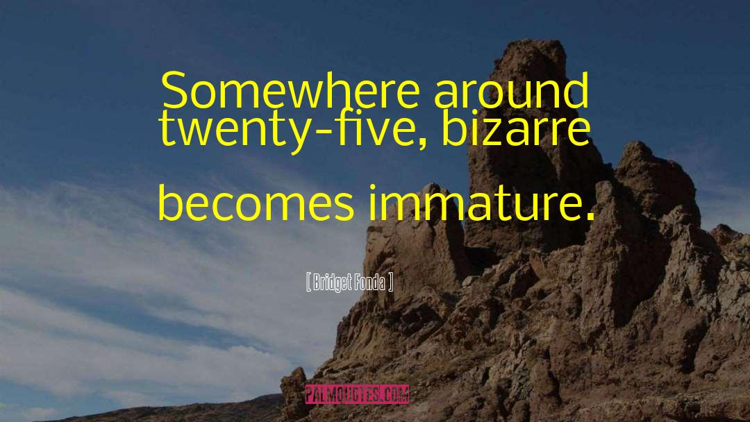 Bridget Fonda Quotes: Somewhere around twenty-five, bizarre becomes