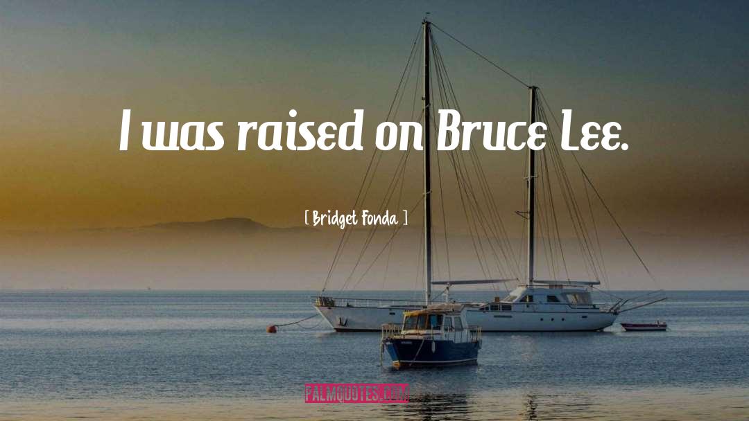 Bridget Fonda Quotes: I was raised on Bruce