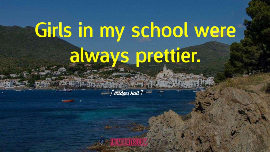 Bridget Hall Quotes: Girls in my school were