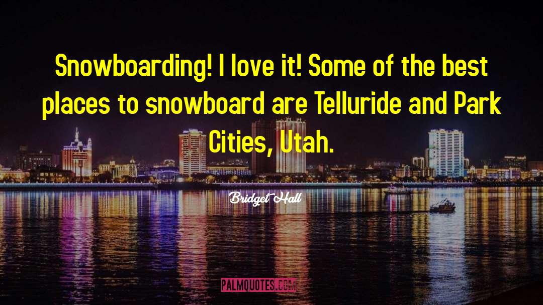 Bridget Hall Quotes: Snowboarding! I love it! Some