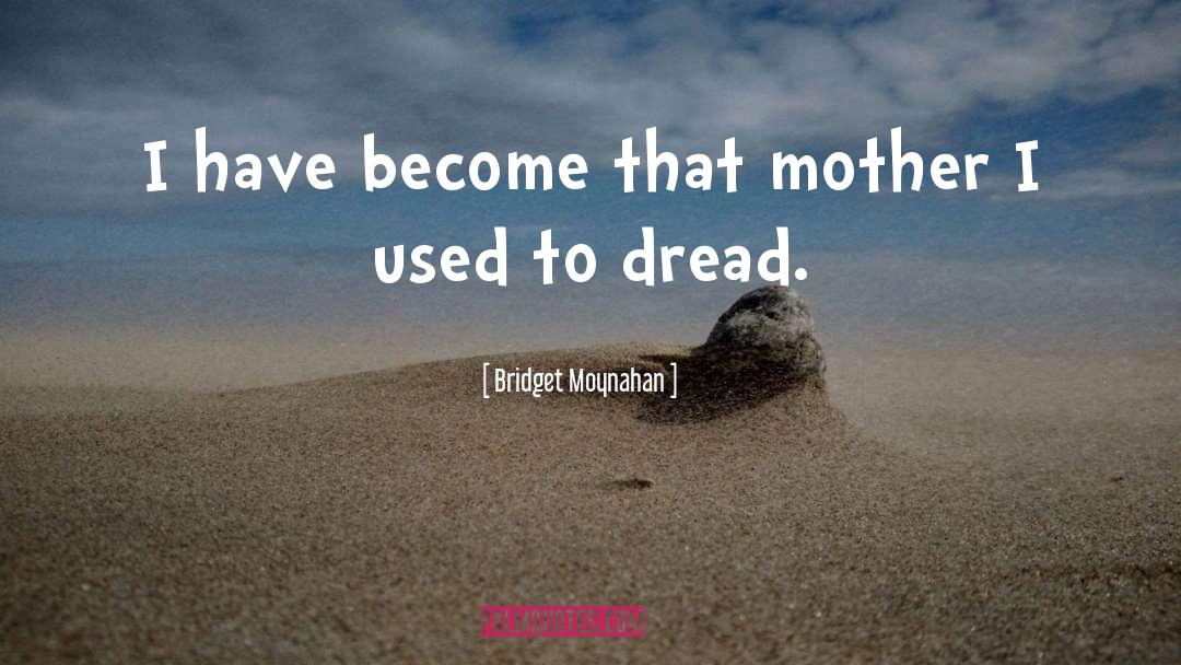 Bridget Moynahan Quotes: I have become that mother