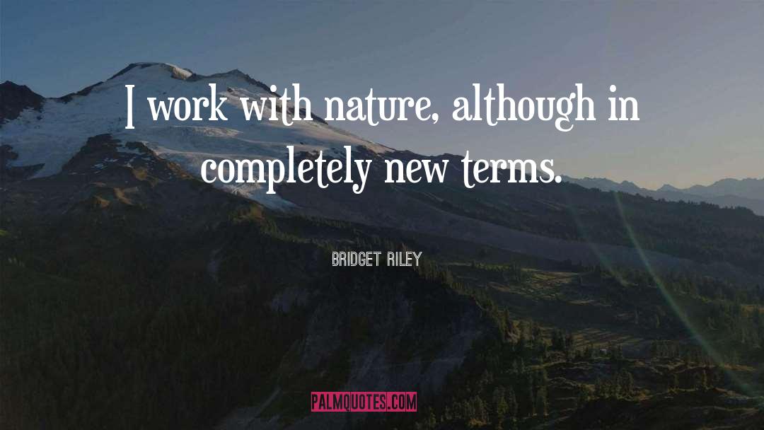 Bridget Riley Quotes: I work with nature, although