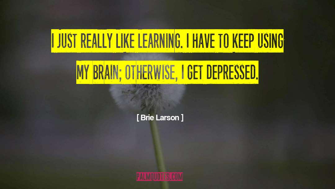 Brie Larson Quotes: I just really like learning.