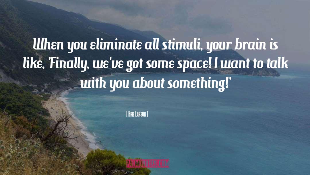 Brie Larson Quotes: When you eliminate all stimuli,