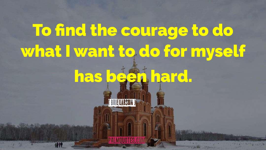 Brie Larson Quotes: To find the courage to