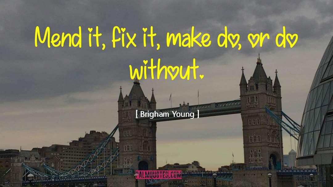 Brigham Young Quotes: Mend it, fix it, make