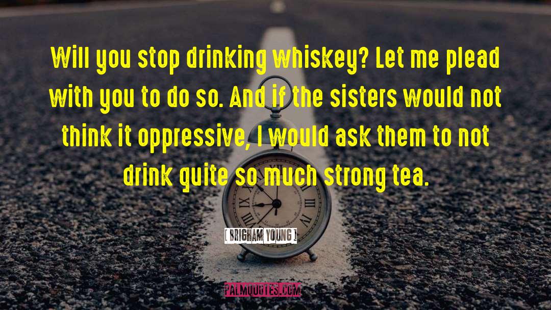 Brigham Young Quotes: Will you stop drinking whiskey?