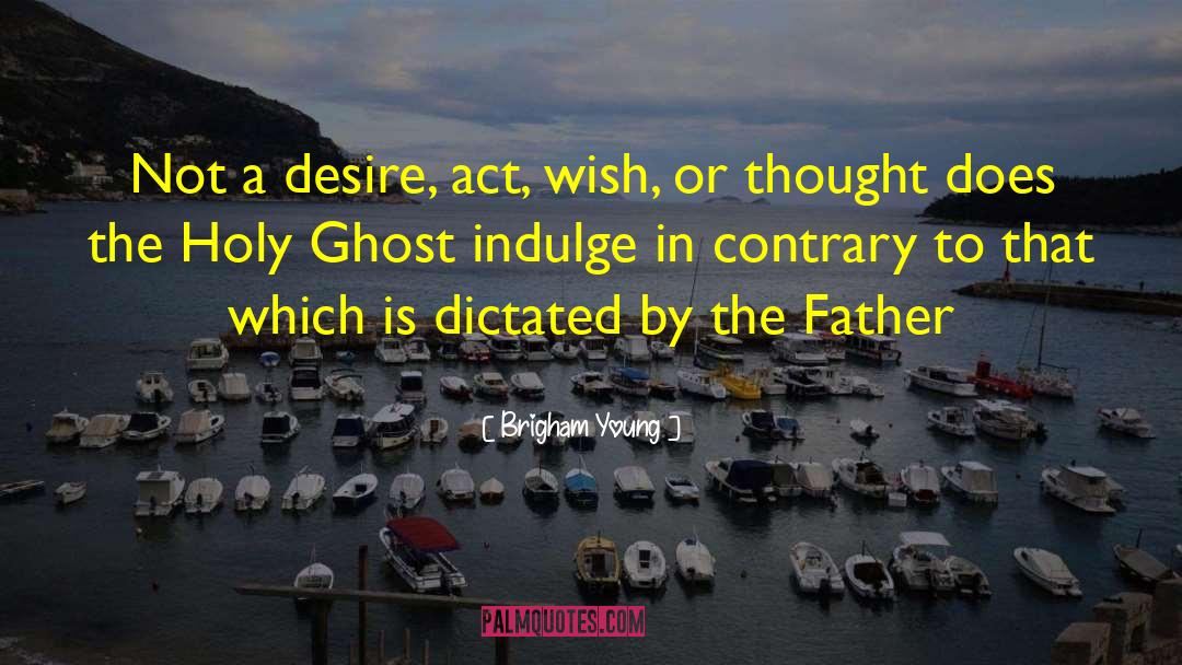 Brigham Young Quotes: Not a desire, act, wish,