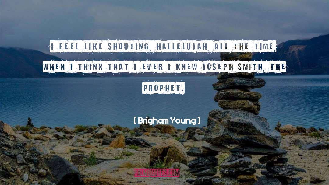 Brigham Young Quotes: I feel like shouting, hallelujah,