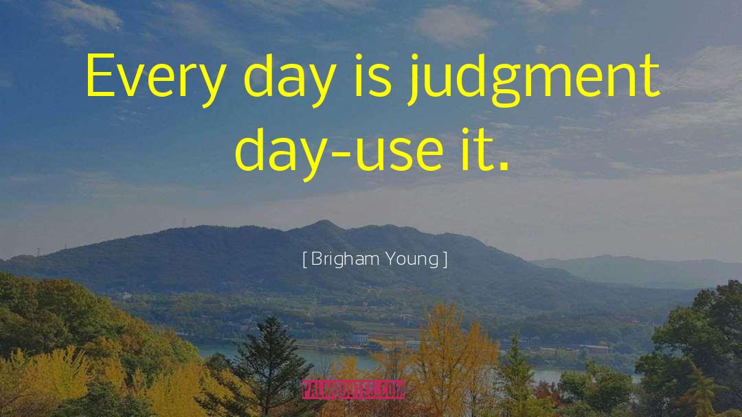 Brigham Young Quotes: Every day is judgment day-use