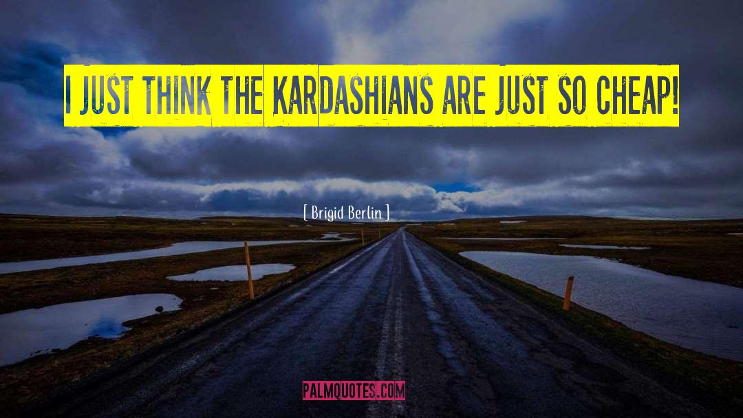Brigid Berlin Quotes: I just think the Kardashians