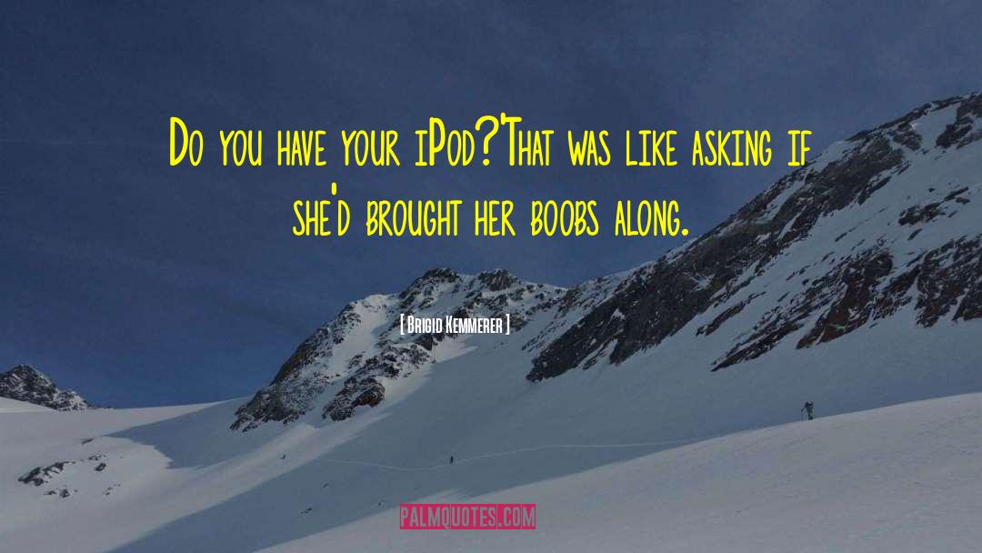 Brigid Kemmerer Quotes: Do you have your iPod?'<br