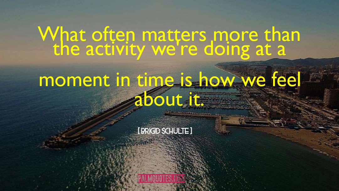 Brigid Schulte Quotes: What often matters more than