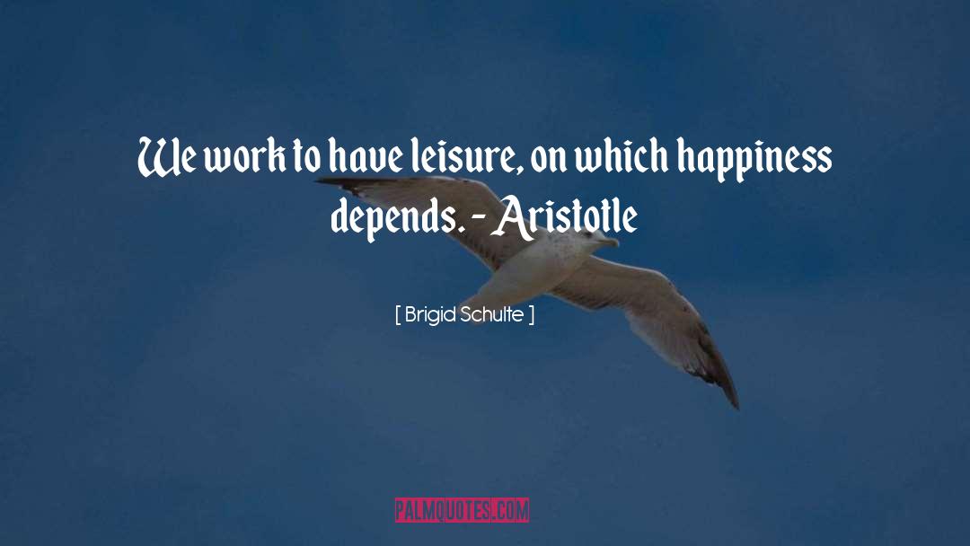 Brigid Schulte Quotes: We work to have leisure,