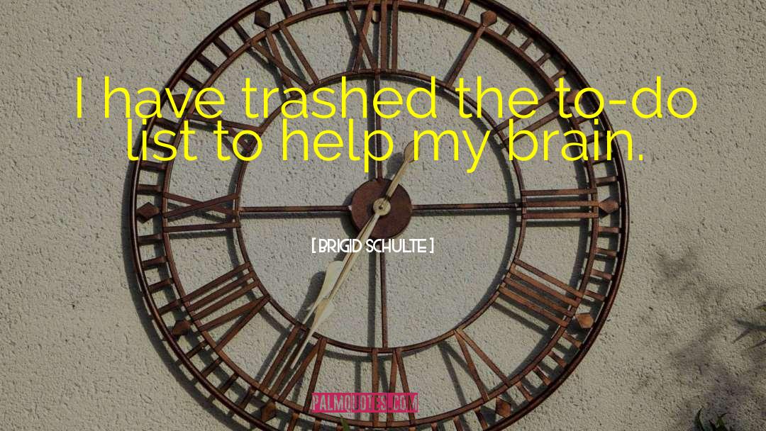 Brigid Schulte Quotes: I have trashed the to-do