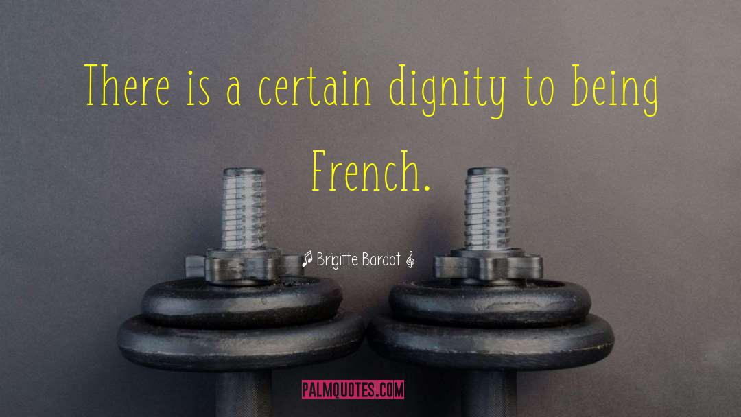 Brigitte Bardot Quotes: There is a certain dignity