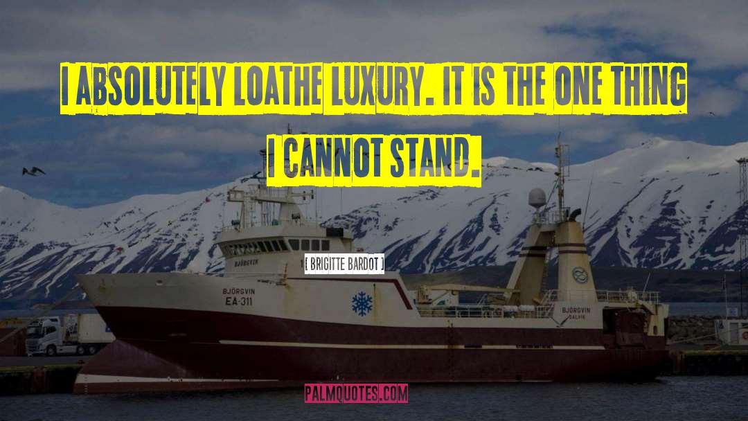 Brigitte Bardot Quotes: I absolutely loathe luxury. It