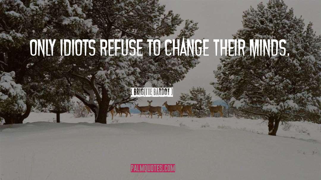 Brigitte Bardot Quotes: Only idiots refuse to change