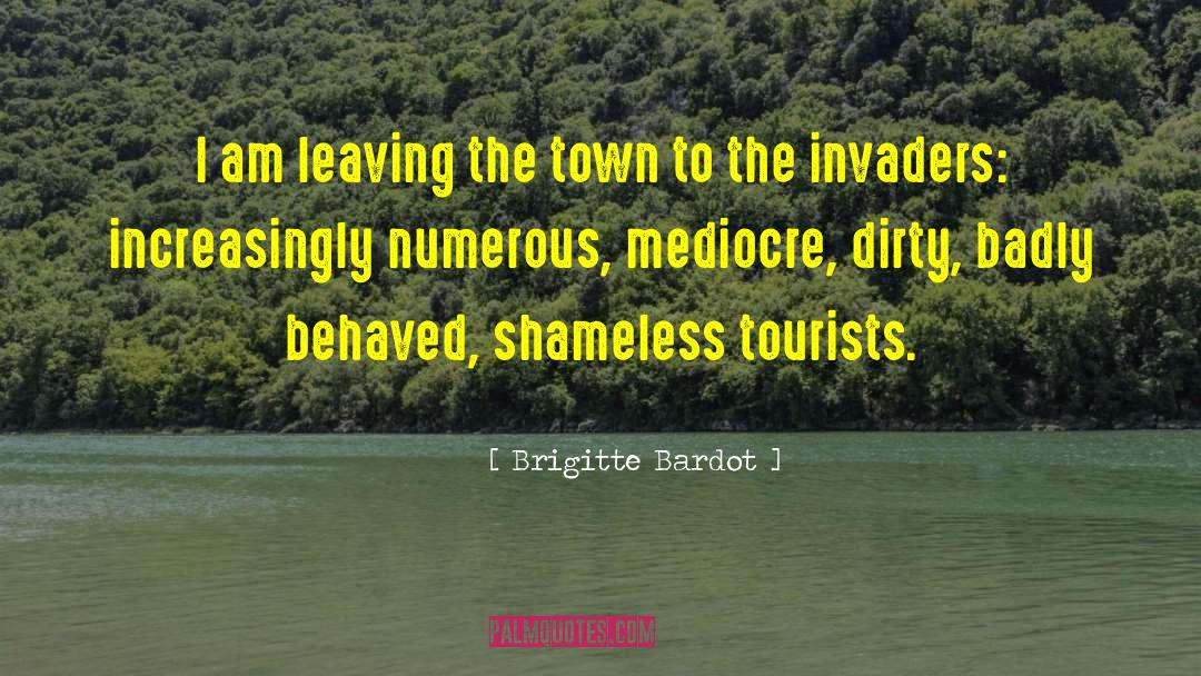 Brigitte Bardot Quotes: I am leaving the town