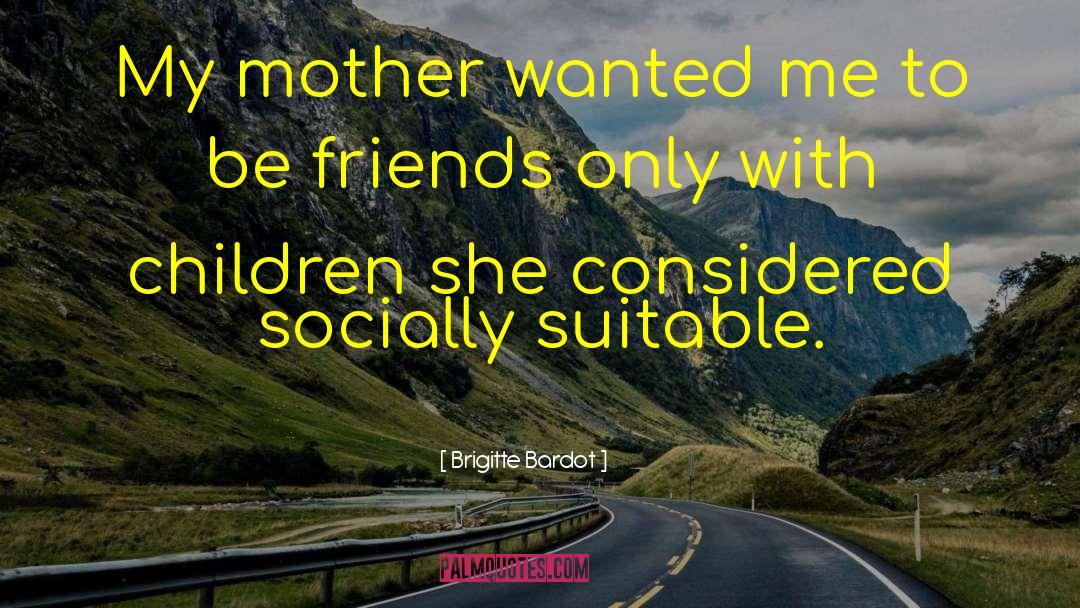 Brigitte Bardot Quotes: My mother wanted me to