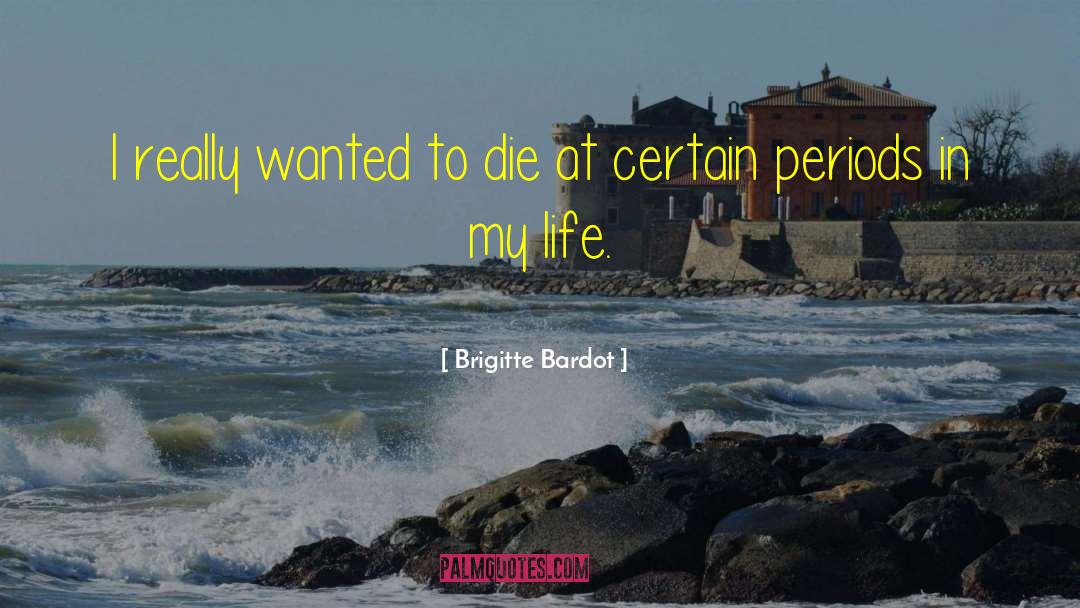 Brigitte Bardot Quotes: I really wanted to die