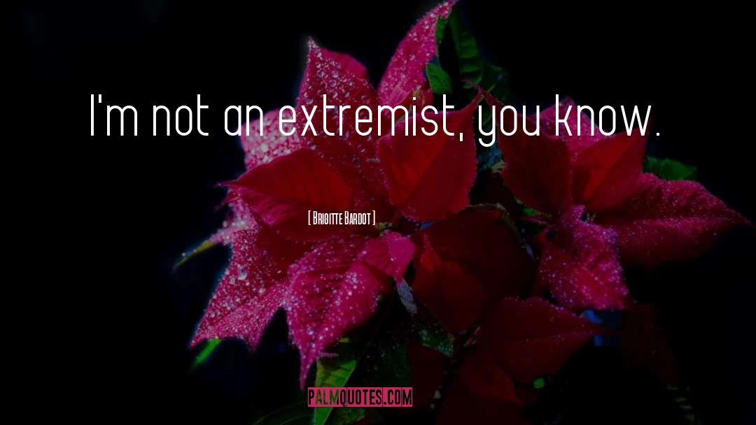 Brigitte Bardot Quotes: I'm not an extremist, you