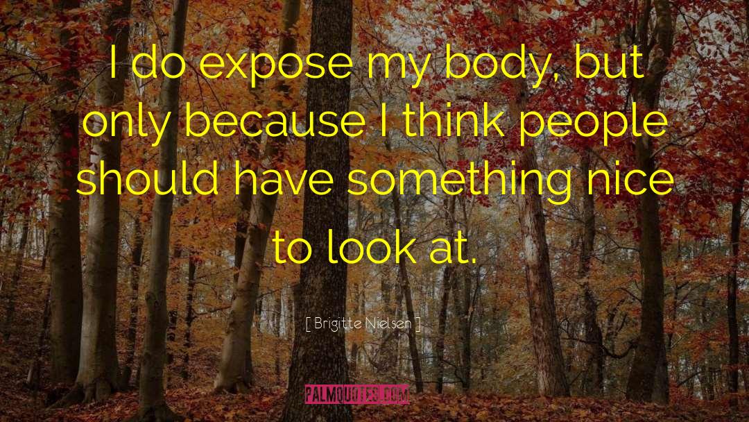 Brigitte Nielsen Quotes: I do expose my body,