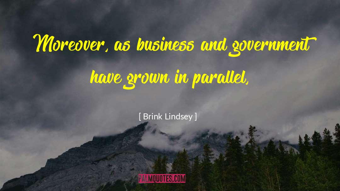 Brink Lindsey Quotes: Moreover, as business and government