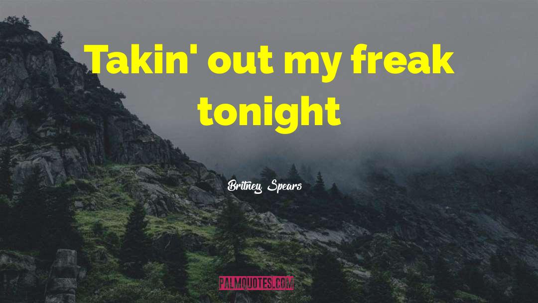 Britney Spears Quotes: Takin' out my freak tonight