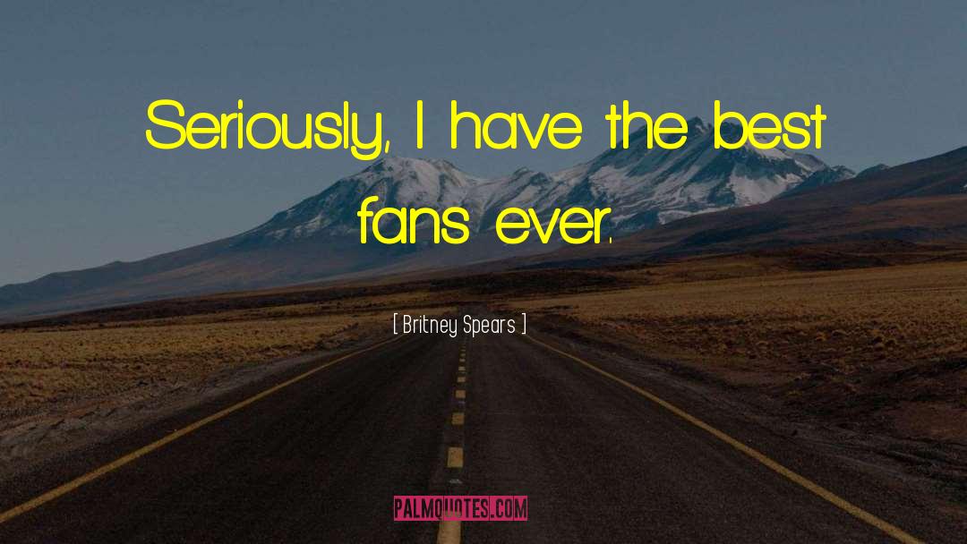 Britney Spears Quotes: Seriously, I have the best