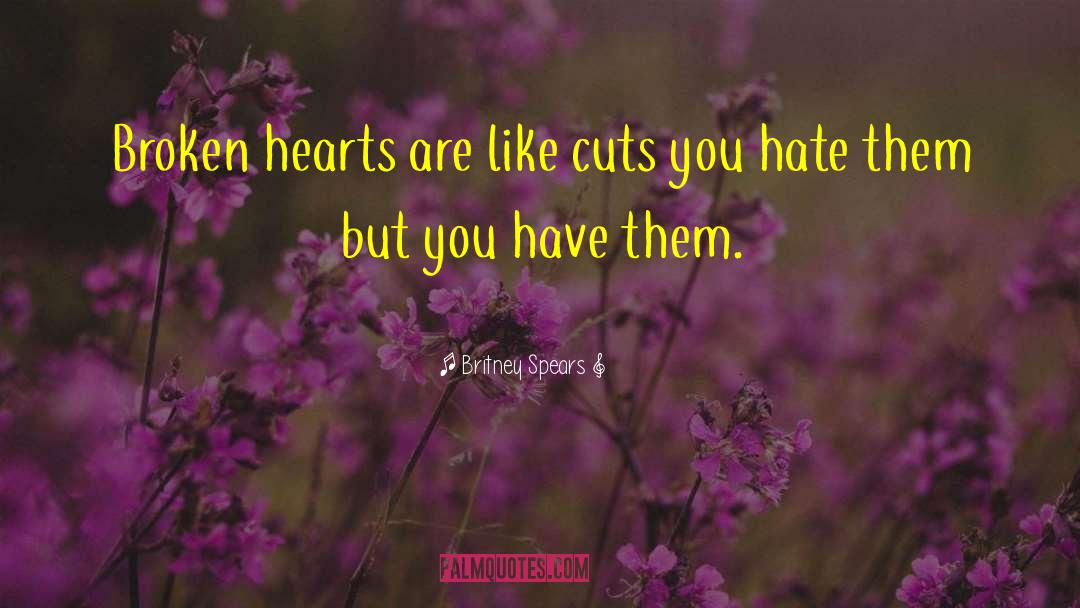 Britney Spears Quotes: Broken hearts are like cuts