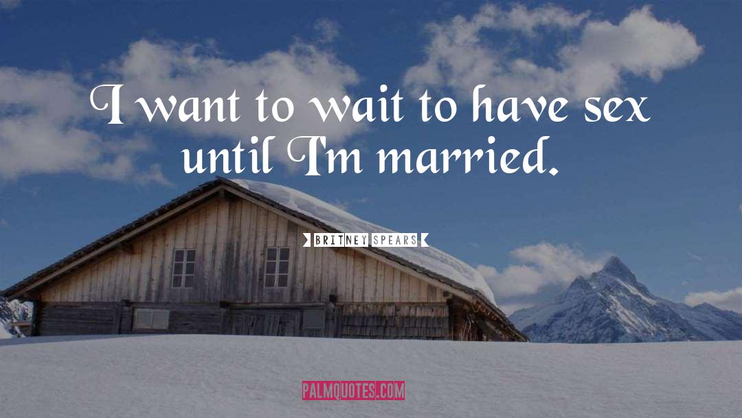 Britney Spears Quotes: I want to wait to