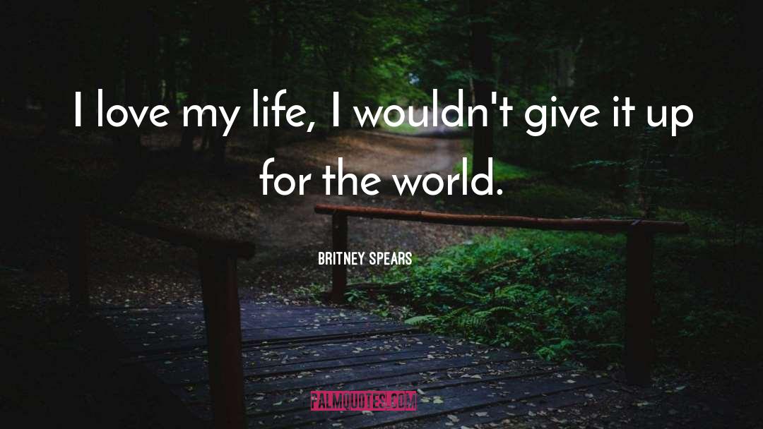 Britney Spears Quotes: I love my life, I