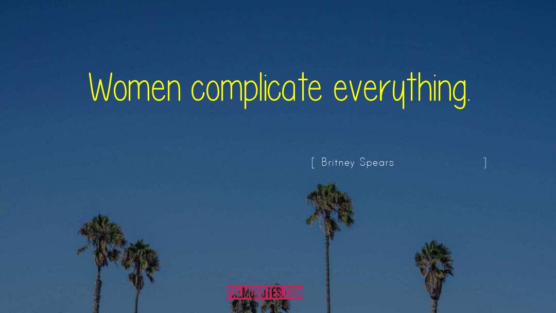 Britney Spears Quotes: Women complicate everything.