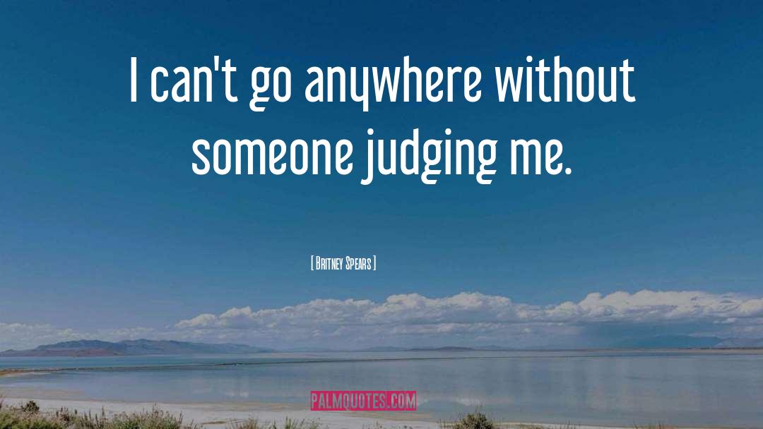 Britney Spears Quotes: I can't go anywhere without