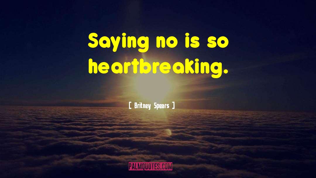 Britney Spears Quotes: Saying no is so heartbreaking.