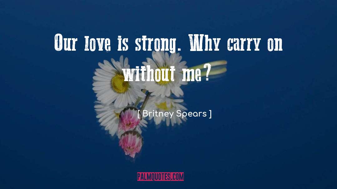 Britney Spears Quotes: Our love is strong. Why